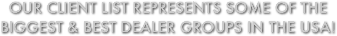 Our client list represents some of the 
Biggest & best dealer groups in the USA!